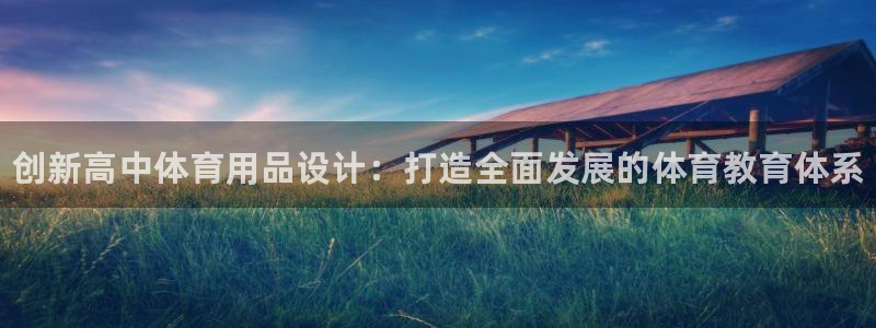 尊龙平台登录：创新高中体育用品设计：打造全面发展的体育教育体