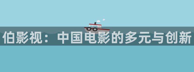 真不卡影院我不卡：伯影视：中国电影的多元与创新