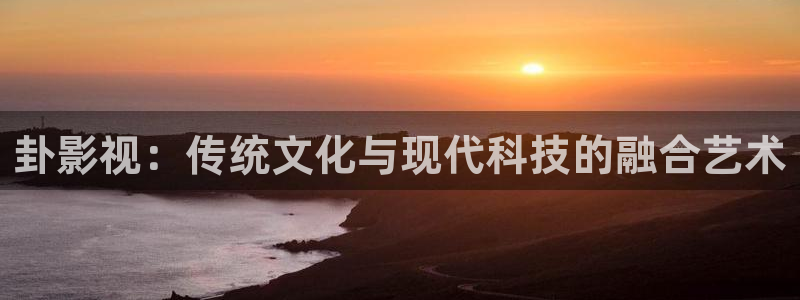 真不卡影院官网：卦影视：传统文化与现代科技的融合艺术