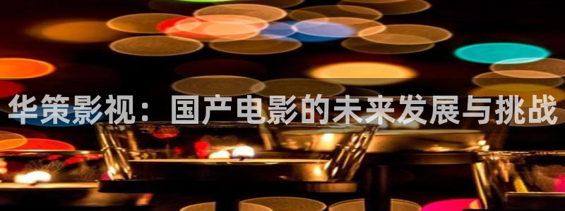 真不卡影视app：华策影视：国产电影的未来发展与挑战
