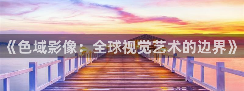 真不卡影院 哪吒重生：《色域影像：全球视觉艺术的边界》
