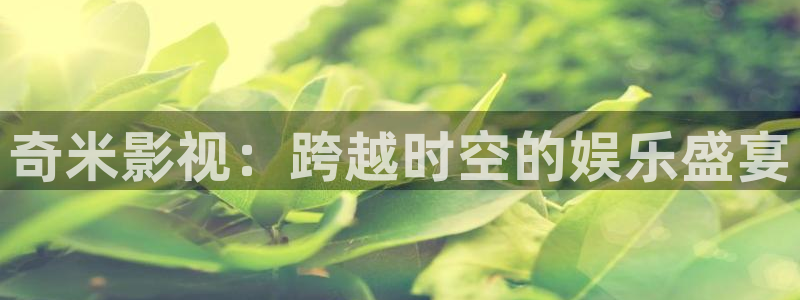 狂飙电视剧全集免费播放真不卡影院：奇米影视：跨越时空的娱乐盛宴