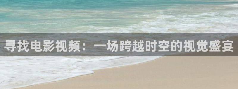 真不卡影院吧：寻找电影视频：一场跨越时空的视觉盛宴