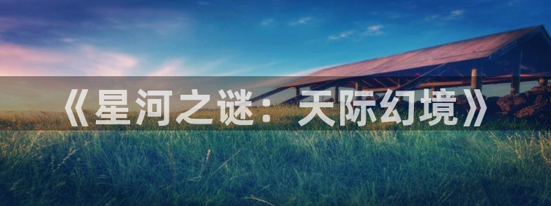 真不卡影院最新：《星河之谜：天际幻境》